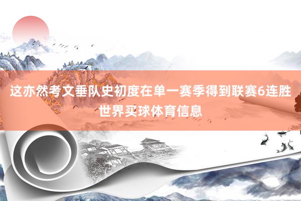 这亦然考文垂队史初度在单一赛季得到联赛6连胜世界买球体育信息