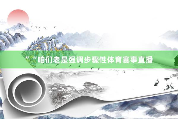 ”“咱们老是强调步骤性体育赛事直播