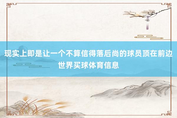 现实上即是让一个不算信得落后尚的球员顶在前边世界买球体育信息