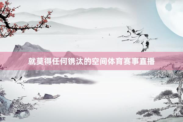 就莫得任何镌汰的空间体育赛事直播