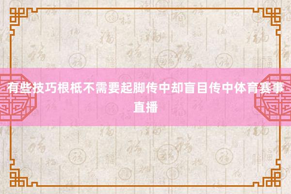 有些技巧根柢不需要起脚传中却盲目传中体育赛事直播