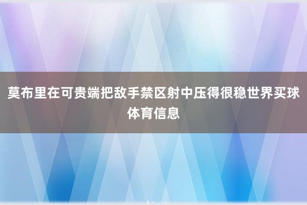 莫布里在可贵端把敌手禁区射中压得很稳世界买球体育信息