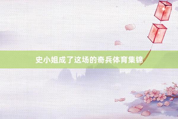 史小姐成了这场的奇兵体育集锦
