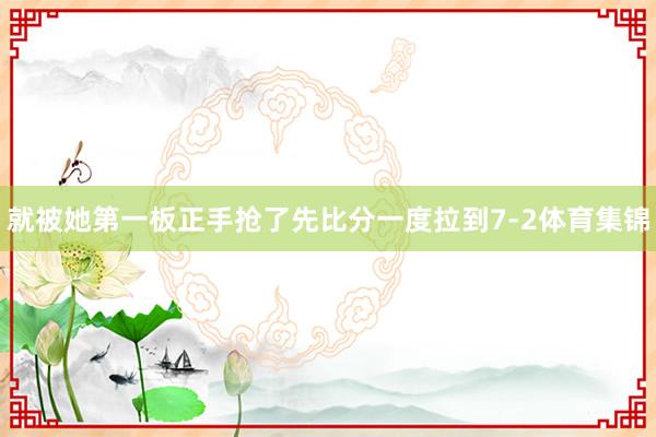 就被她第一板正手抢了先比分一度拉到7-2体育集锦