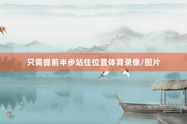 只需提前半步站住位置体育录像/图片