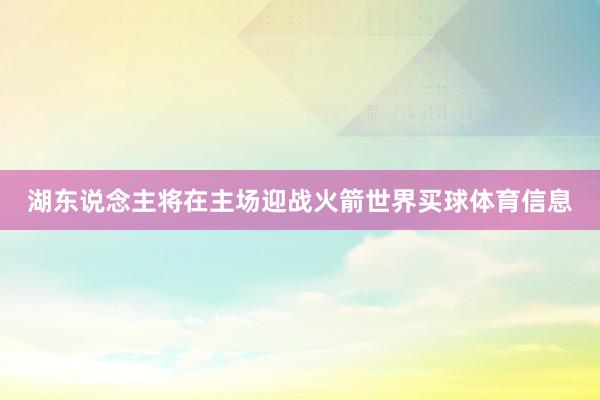 湖东说念主将在主场迎战火箭世界买球体育信息