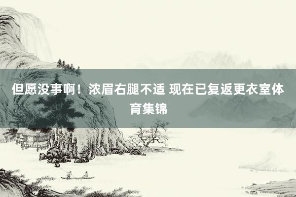 但愿没事啊！浓眉右腿不适 现在已复返更衣室体育集锦
