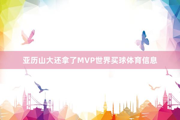 亚历山大还拿了MVP世界买球体育信息