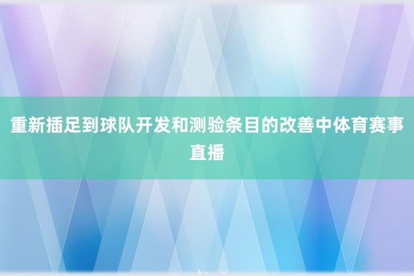 重新插足到球队开发和测验条目的改善中体育赛事直播