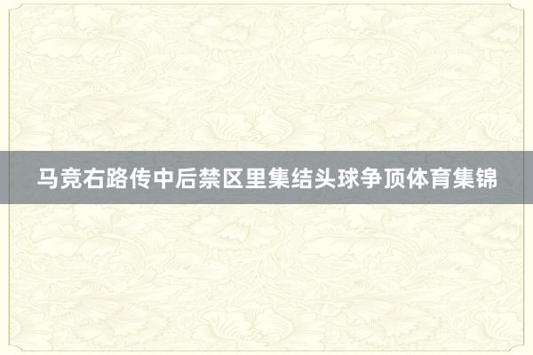 马竞右路传中后禁区里集结头球争顶体育集锦