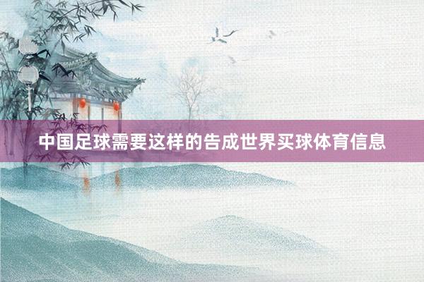 中国足球需要这样的告成世界买球体育信息