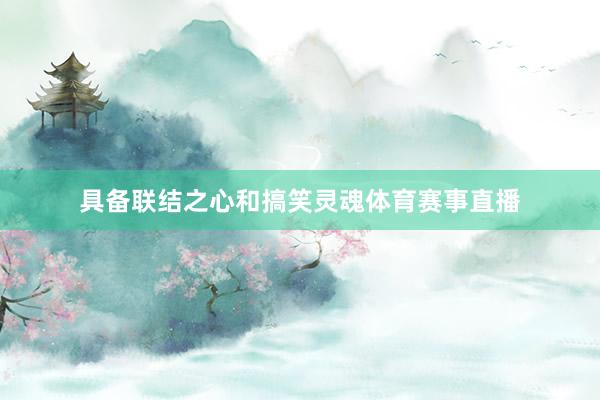 具备联结之心和搞笑灵魂体育赛事直播