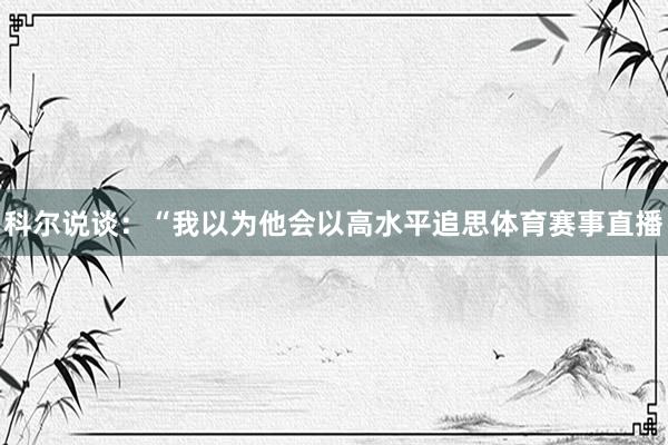 科尔说谈：“我以为他会以高水平追思体育赛事直播