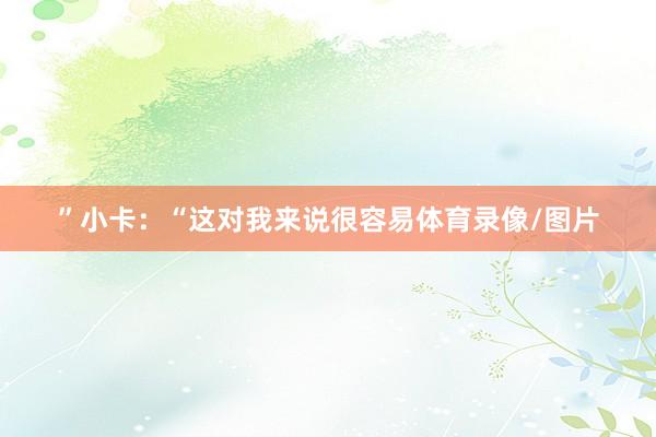”小卡：“这对我来说很容易体育录像/图片