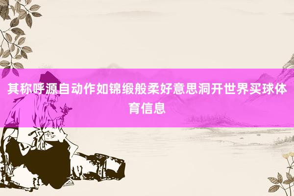 其称呼源自动作如锦缎般柔好意思洞开世界买球体育信息