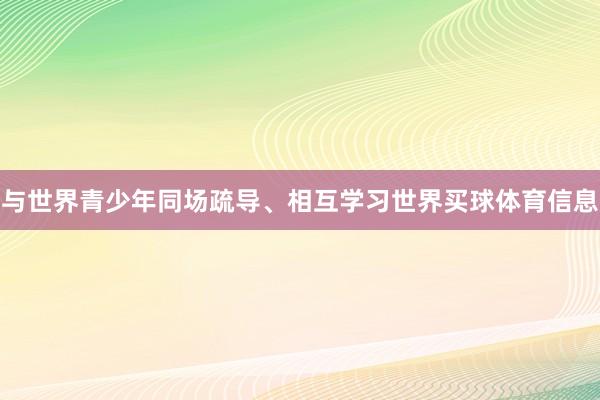 与世界青少年同场疏导、相互学习世界买球体育信息