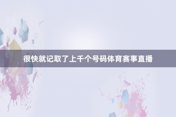 很快就记取了上千个号码体育赛事直播