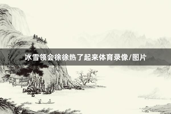 冰雪领会徐徐热了起来体育录像/图片