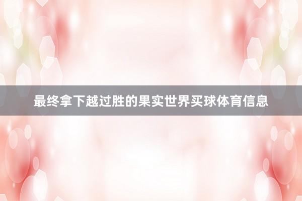 最终拿下越过胜的果实世界买球体育信息