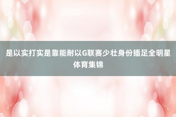 是以实打实是靠能耐以G联赛少壮身份插足全明星体育集锦