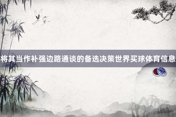 将其当作补强边路通谈的备选决策世界买球体育信息