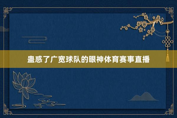 蛊惑了广宽球队的眼神体育赛事直播