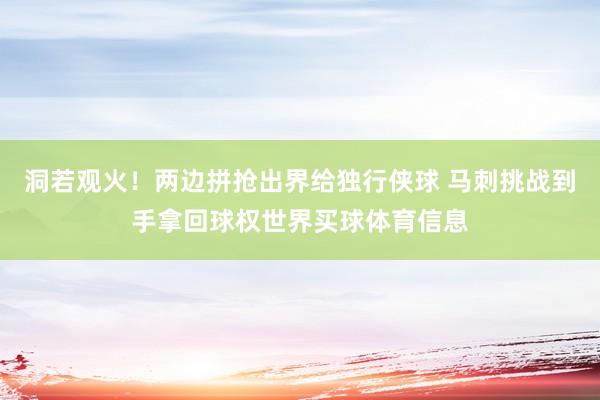 洞若观火！两边拼抢出界给独行侠球 马刺挑战到手拿回球权世界买球体育信息