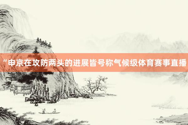 “申京在攻防两头的进展皆号称气候级体育赛事直播