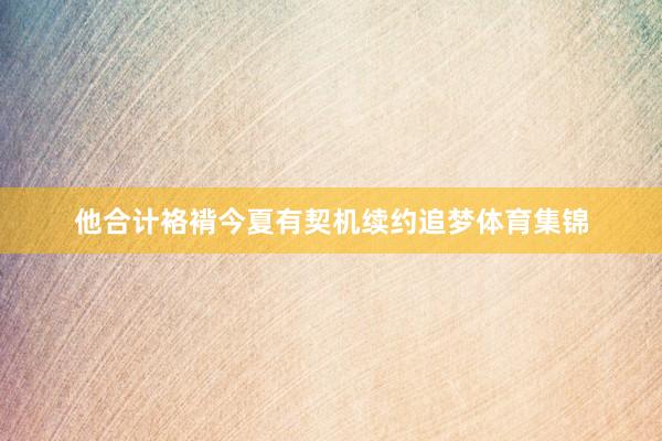 他合计袼褙今夏有契机续约追梦体育集锦