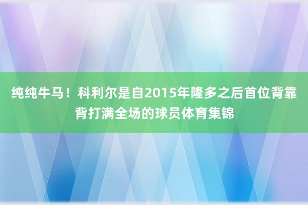 纯纯牛马！科利尔是自2015年隆多之后首位背靠背打满全场的球员体育集锦