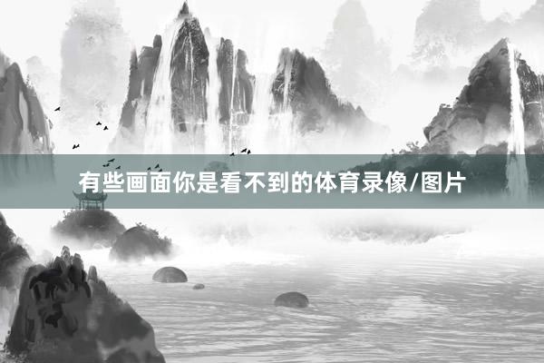有些画面你是看不到的体育录像/图片