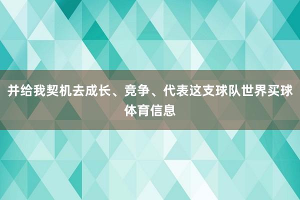 并给我契机去成长、竞争、代表这支球队世界买球体育信息