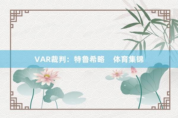 VAR裁判：特鲁希略    体育集锦