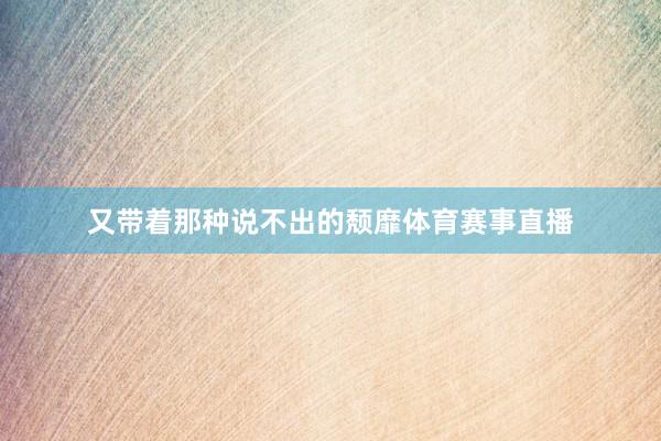 又带着那种说不出的颓靡体育赛事直播