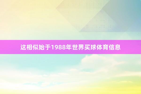 这相似始于1988年世界买球体育信息