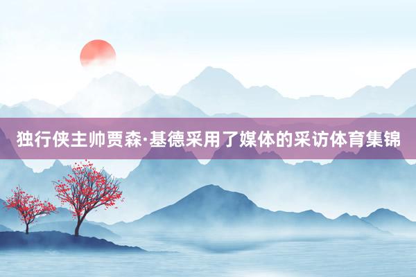 独行侠主帅贾森·基德采用了媒体的采访体育集锦