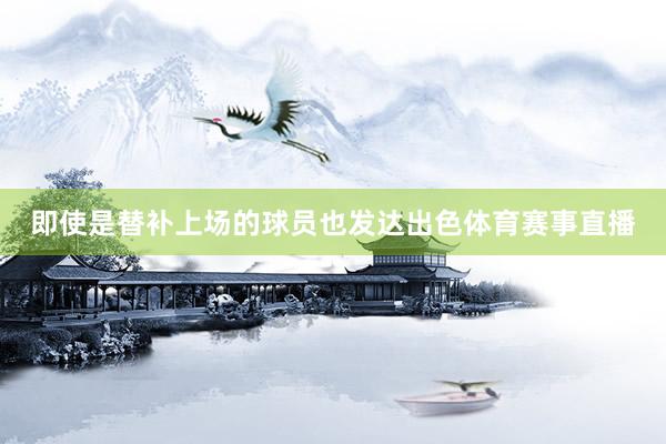 即使是替补上场的球员也发达出色体育赛事直播