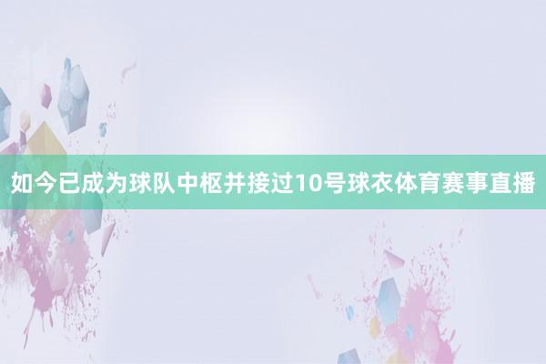 如今已成为球队中枢并接过10号球衣体育赛事直播