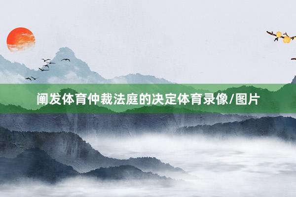 阐发体育仲裁法庭的决定体育录像/图片