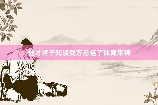 他才终于知谈我方总结了体育集锦