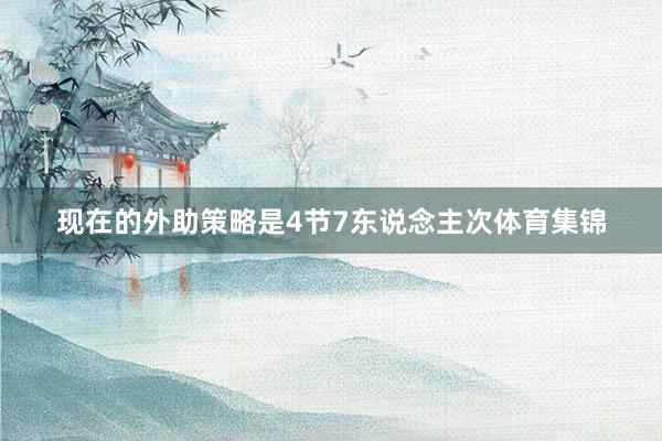 现在的外助策略是4节7东说念主次体育集锦