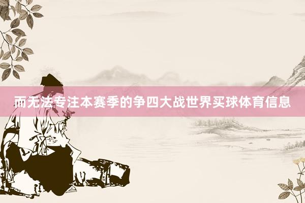 而无法专注本赛季的争四大战世界买球体育信息