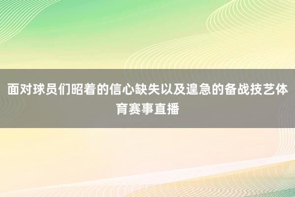 面对球员们昭着的信心缺失以及遑急的备战技艺体育赛事直播