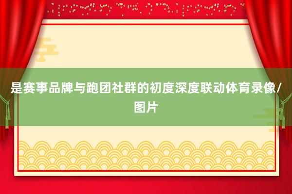 是赛事品牌与跑团社群的初度深度联动体育录像/图片