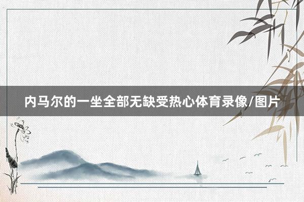 内马尔的一坐全部无缺受热心体育录像/图片
