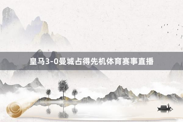 皇马3-0曼城占得先机体育赛事直播