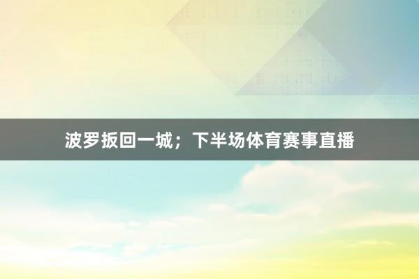波罗扳回一城；下半场体育赛事直播