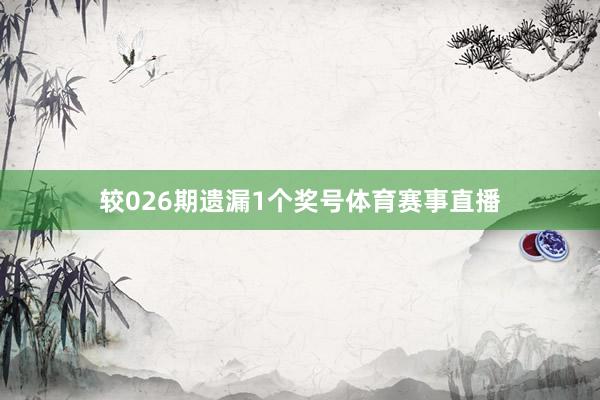 较026期遗漏1个奖号体育赛事直播
