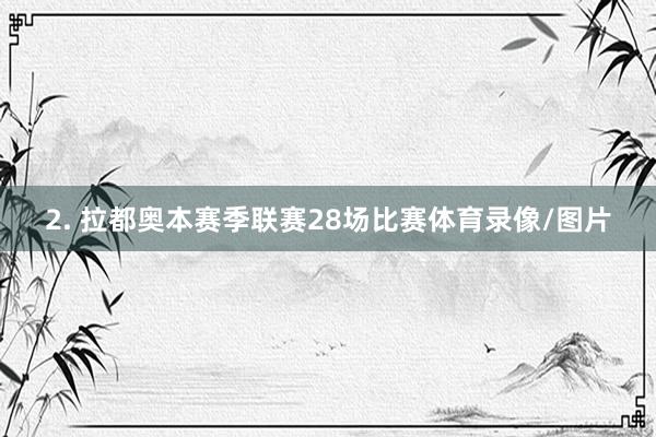 2. 拉都奥本赛季联赛28场比赛体育录像/图片