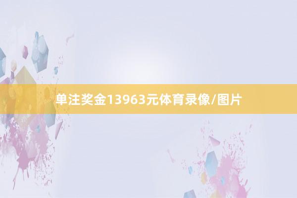 单注奖金13963元体育录像/图片